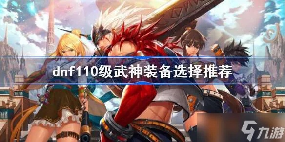 DNF110级武神装备搭配攻略：最强装备推荐速览
