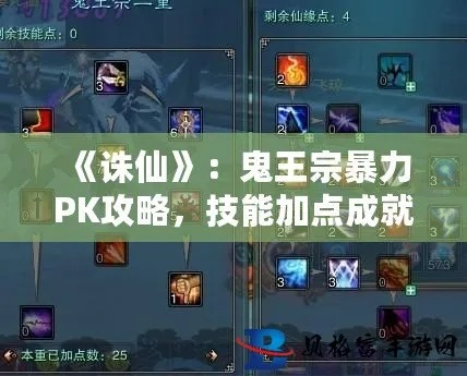 《诛仙鬼王技能全解析:新手必看攻略》 《诛仙鬼王技能全解析:新手必看攻略》