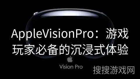 苹果VisionPro玩Steam攻略:轻松体验VR游戏新境界 苹果VisionPro玩Steam攻略:轻松体验VR游戏新境界