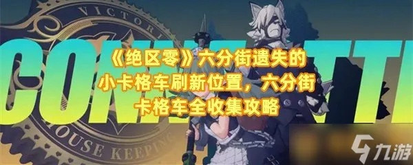 《绝区零》六分街卡格车全搜集攻略!宝箱位置速查秘籍 《绝区零》六分街卡格车全搜集攻略!宝箱位置速查秘籍