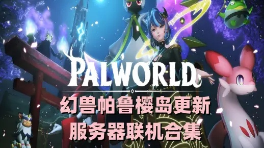 《幻兽帕鲁》樱岛新版本：独家揭秘更新亮点！