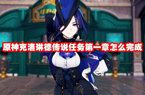 《原神》克洛琳德传说任务攻略：解锁隐藏剧情！