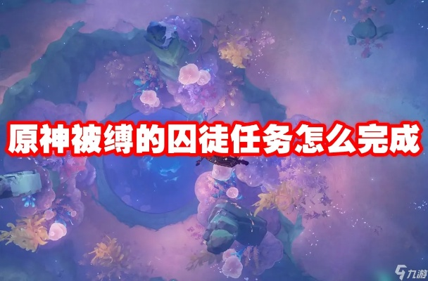 《原神》囚徒任务攻略：解锁束缚，轻松通关秘籍！