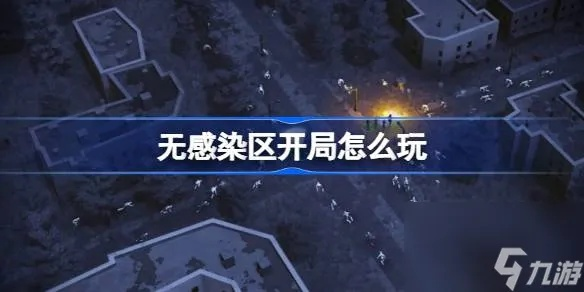 《无感染区》新手必看！高效攻略助你轻松闯关