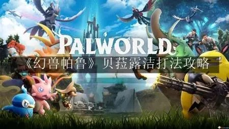《幻兽帕鲁贝拉露洁攻略》高效打法揭秘