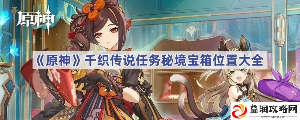 《原神》千织传说任务宝箱位置揭秘！高效攻略必看