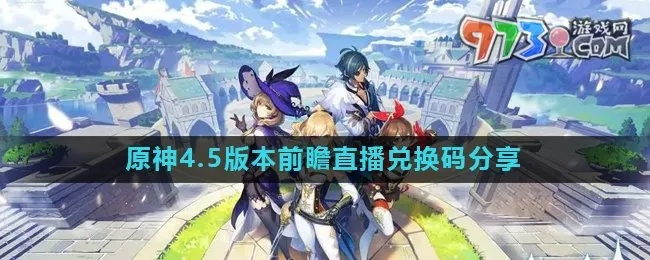 《原神4.5版本前瞻揭秘》兑换码+内容大汇总！