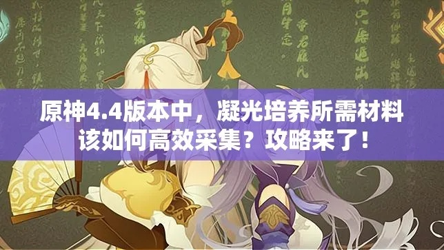 《原神》4.4版凝光材料速刷攻略，高效采集技巧大揭秘