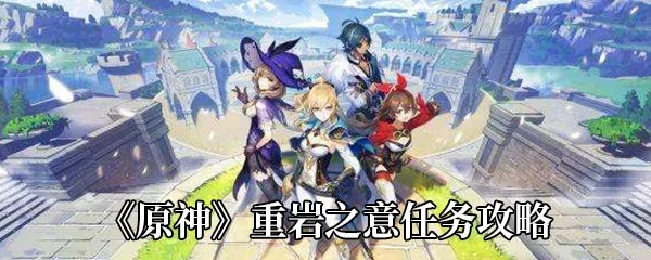《原神》重岩之意攻略：高效完成任务技巧揭秘