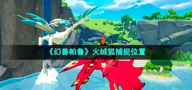《幻兽帕鲁火绒狐捕捉攻略：隐藏地点大揭秘》