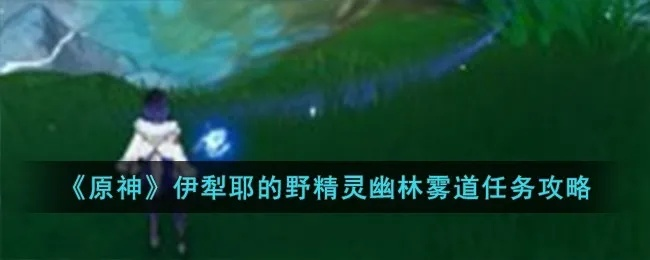 《原神》伊犁耶野精灵全攻略：高效完成全流程技巧揭秘