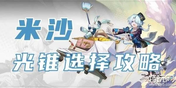 崩坏星穹铁道米沙光锥攻略:高效提升战力技巧揭秘 崩坏星穹铁道米沙光锥攻略:高效提升战力技巧揭秘