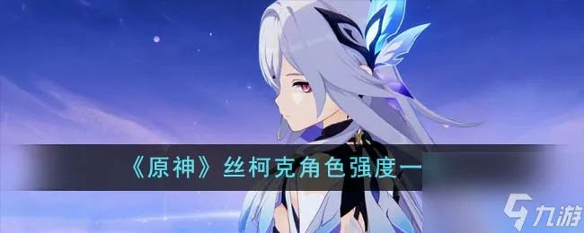 《原神》丝柯克阵容搭配攻略：打造最强输出组合