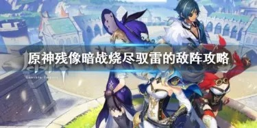 《原神》烧尽雷阵攻略:残像暗战第三日最佳阵容搭配 《原神》烧尽雷阵攻略:残像暗战第三日最佳阵容搭配