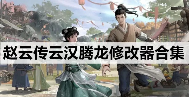 《赵云传云汉腾龙》修改器攻略：轻松解锁游戏无限潜能
